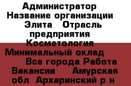 Администратор › Название организации ­ Элита › Отрасль предприятия ­ Косметология › Минимальный оклад ­ 20 000 - Все города Работа » Вакансии   . Амурская обл.,Архаринский р-н